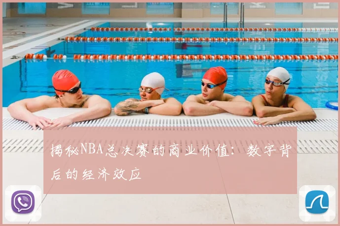 揭秘NBA总决赛的商业价值：数字背后的经济效应