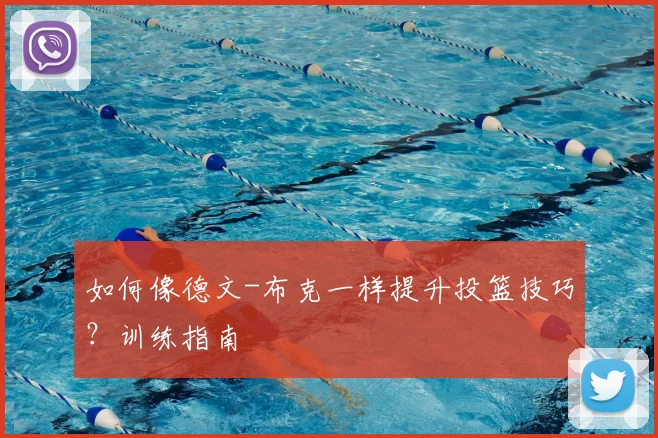 如何像德文-布克一样提升投篮技巧?训练指南