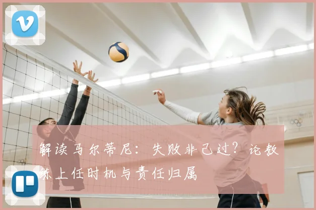 解读马尔蒂尼:失败非己过?论教练上任时机与责任归属