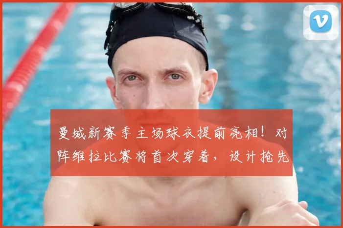 曼城新赛季主场球衣提前亮相!对阵维拉比赛将首次穿着,设计抢先看