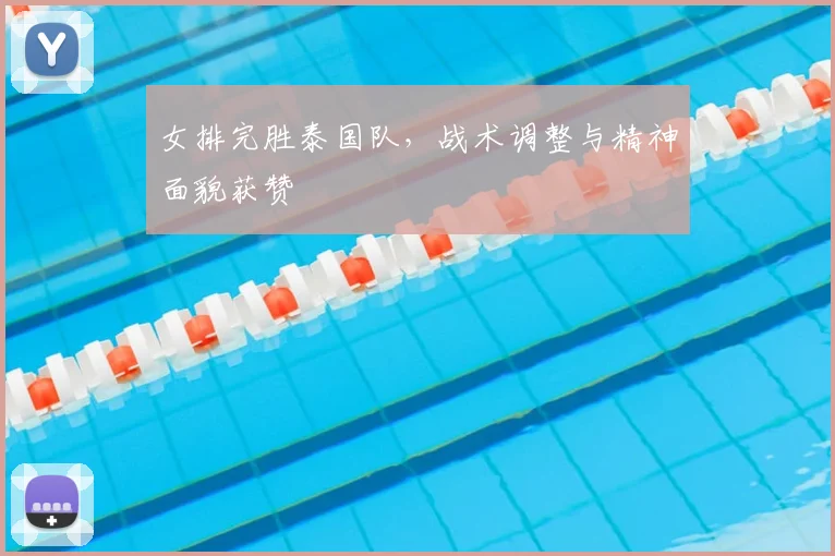 女排完胜泰国队,战术调整与精神面貌获赞