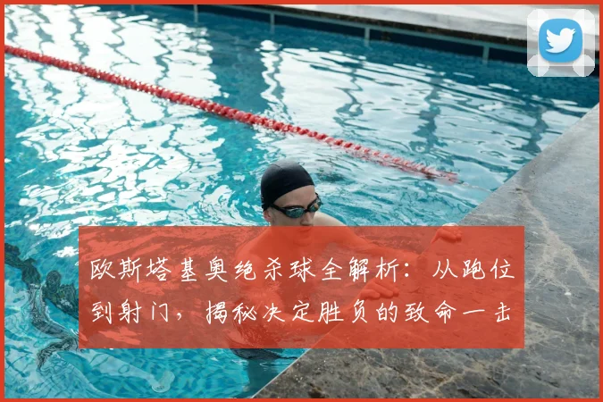 欧斯塔基奥绝杀球全解析:从跑位到射门,揭秘决定胜负的致命一击